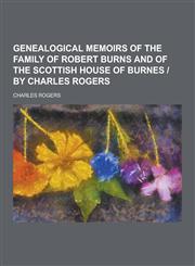 Genealogical Memoirs of the Family of Robert Burns and of the Scottish House of Burnes - By Charles Rogers,1230417796,9781230417790