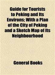Guide for Tourists to Peking and Its Environs; With a Plan of the City of Peking and a Sketch Map of Its Neighbourhood,115447044X,9781154470444