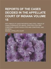Reports of the Cases Decided in the Appellate Court of Indiana; With Tables of Cases Reported and Cited, Tables of Cases Overruled Or Limited, Statutes Cited and Construed, Court Rules Cited and Construed, and an Index... Volume 15,1236844939,9781236844934