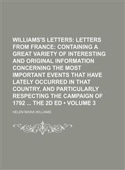 Williams's Letters (Volume 3); Letters From France Containing a Great Variety of Interesting and Original Information Concerning the Most Important Events That Have Lately Occurred in That Country, and Particularly Respecting the Campaign of 1792 the 2d E,1154214095,9781154214093