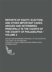 Reports of Equity, Election, and Other Important Cases, Argued and Determined Principally in the Courts of the County of Philadelphia (Volume 2); Argued and Determined Principally in the Courts of the County of Philadelphia,1153929392,9781153929394