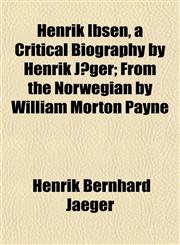Henrik Ibsen, a Critical Biography by Henrik Jæger; From the Norwegian by William Morton Payne,1152284983,9781152284982