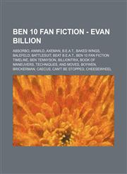 Ben 10 Fan Fiction - Evan Billion Absorbo, Animild, Axeman, B.E.A.T., Baked Wings, Balefeld, Battlesuit, Beat B.E.A.T., Ben 10 Fan Fiction Timeline, Ben Tennyson, Billiontrix, Book of Maneuvers, Techniques, and Moves, Boywen, Brickerman, Caecus, Can't Be,1234796066,9781234796068