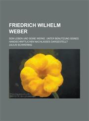Friedrich Wilhelm Weber; Sein Leben Und Seine Werke. Unter Benutzung Seines Handschriftlichen Nachlasses Dargestellt,1234999560,9781234999568