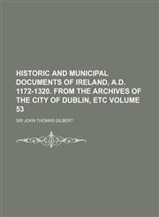 Historic and Municipal Documents of Ireland, A.D. 1172-1320. from the Archives of the City of Dublin, Etc Volume 53,1150445661,9781150445668