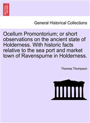 Ocellum Promontorium; or short observations on the ancient state of Holderness. With historic facts relative to the sea port and market town of Ravenspurne in Holderness.,1241319626,9781241319625
