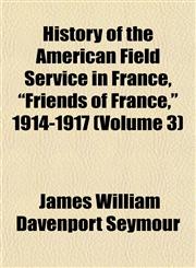 History of the American Field Service in France, "Friends of France," 1914-1917 (Volume 3),1154729648,9781154729641