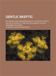 Gentle skeptic; or, Essays and conversations of a country justice on the authenticity and truthfulnes of the Old Testament records,1150444061,9781150444067