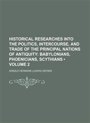 Historical Researches Into the Politics, Intercourse, and Trade of the Principal Nations of Antiquity (Volume 2); Babylonians, Phoenicians, Scythians,1150145390,9781150145391