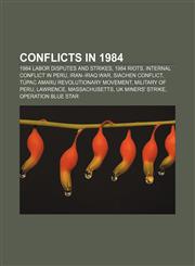 Conflicts in 1984 1984 labor disputes and strikes, 1984 riots, Internal conflict in Peru, Iran-Iraq War, Siachen conflict,1156429463,9781156429464