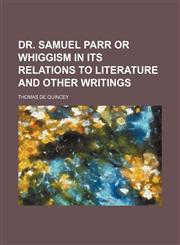 dr. samuel parr or whiggism in its relations to literature and other writings,1231209542,9781231209547
