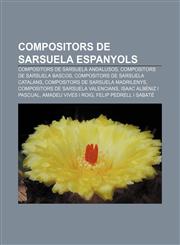 Compositors de sarsuela espanyols Compositors de sarsuela andalusos, Compositors de sarsuela bascos, Compositors de sarsuela catalans,1232713759,9781232713753