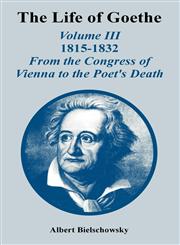 The Life of Goethe (Volume III) 1815-1832; From the Congress of Vienna to the Poet's Death,1410221598,9781410221599