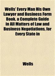 Wells' Every Man His Own Lawyer and Business Form Book. a Complete Guide in All Matters of Law and Business Negotiations, for Every State in,1152111205,9781152111202