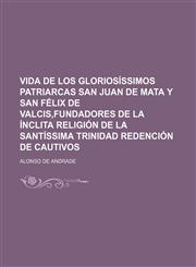 Vida de los gloriosíssimos patriarcas San Juan de Mata y San Félix de Valcis,Fundadores de la ínclita religión de la Santíssima Trinidad Redención de Cautivos,1130149161,9781130149166