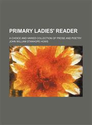 Primary Ladies' Reader; A Choice and Varied Collection of Prose and Poetry,1150472529,9781150472527