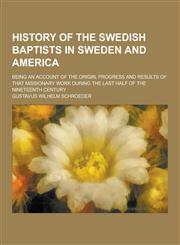 History of the Swedish Baptists in Sweden and America; Being an Account of the Origin, Progress and Results of That Missionary Work During the Last Ha,1230428585,9781230428581