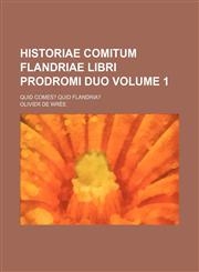 Historiae Comitum Flandriae libri prodromi duo Volume 1; Quid Comes? Quid Flandria?,1236018834,9781236018830