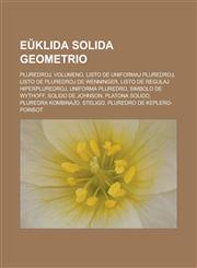 Eŭklida solida geometrio Pluredroj, Volumeno, Listo de uniformaj pluredroj, Listo de pluredroj de Wenninger, Listo de regulaj hiperpluredroj, Uniforma pluredro, Simbolo de Wythoff, Solido de Johnson, Platona solido, Pluredra kombinaĵo, Steligo,1232959561,9781232959564