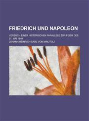 Friedrich Und Napoleon; Versuch Einer Historischen Parallele Zur Feier Des 31. Mai 1840,1234870231,9781234870232