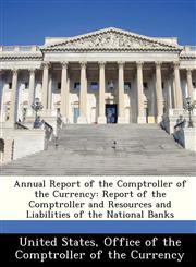 Annual Report of the Comptroller of the Currency Report of the Comptroller and Resources and Liabilities of the National Banks,1288357745,9781288357741