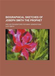 Biographical Sketches of Joseph Smith the Prophet; And His Progenitors for Many Generations,1150984163,9781150984167