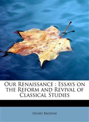 Our Renaissance Essays on the Reform and Revival of Classical Studies,1241276455,9781241276454