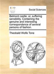Belmont castle or, suffering sensibility. Containing the genuine and interesting correspondence of several persons of fashion.,117071367X,9781170713679