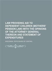 Law providing aid to dependent children (Mothers' Pension Law) with the opinions of the Attorney General thereon and statement of expenditures,115165213X,9781151652133