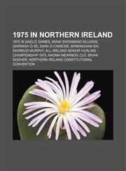 1975 in Northern Ireland 1975 in Gaelic games, Miami Showband killings, Darragh Ó Sé, Dara Ó Cinnéide, Birmingham Six, Diarmuid Murphy,1157676456,9781157676454