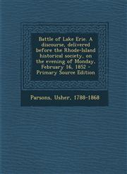 Battle of Lake Erie. A discourse, delivered before the Rhode-Island historical society, on the evening of Monday, February 16, 1852 - Primary Source Edition,1293361267,9781293361269