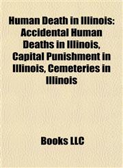 Human Death in Illinois Accidental Human Deaths in Illinois, Capital Punishment in Illinois, Cemeteries in Illinois,1158049773,9781158049776
