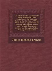 Lowell Hydraulic Experiments Being a Selection from Experiments on Hydraulic Motors, on the Flow of Water Over Weirs, in Open Canals of Uniform Rec,1293855375,9781293855379