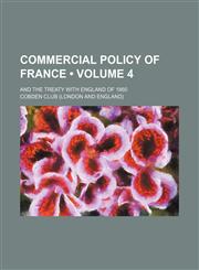 Commercial Policy of France (Volume 4); And the Treaty With England of 1860,1151657468,9781151657466