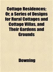 Cottage Residences; Or, a Series of Designs for Rural Cottages and Cottage Villas, and Their Gardens and Grounds,1152007629,9781152007628