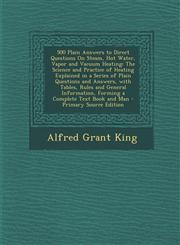 500 Plain Answers to Direct Questions On Steam, Hot Water, Vapor and Vacuum Heating The Science and Practice of Heating Explained in a Series of Plain Questions and Answers, with Tables, Rules and General Information, Forming a Complete Text Book and Man,1293387290,9781293387290