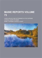 Maine Reports; Cases Argued and Determined in the Supreme Judicial Court of Maine Volume 73,1130433374,9781130433371