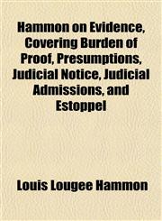 Hammon on Evidence, Covering Burden of Proof, Presumptions, Judicial Notice, Judicial Admissions, and Estoppel,1152279327,9781152279322