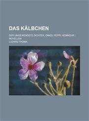 Das Kalbchen; Der Umgewendete Dichter, Onkel Peppi, Heimkehr Novellen,1153473380,9781153473385