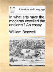 In what arts have the moderns excelled the ancients? An essay.,1170146546,9781170146545