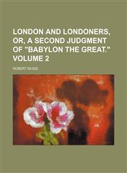 London and Londoners, or, A second judgment of "Babylon the great." Volume 2,1150075902,9781150075902