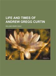 Life and times of Andrew Gregg Curtin,1153348810,9781153348812