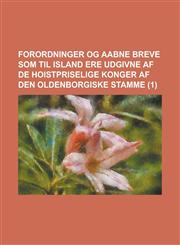 Forordninger Og Aabne Breve SOM Til Island Ere Udgivne AF de Hoistpriselige Konger AF Den Oldenborgiske Stamme Volume 1,1234409534,9781234409531