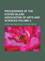 Proceedings of the Staten Island Association of Arts and Sciences Volume 4,1234250039,9781234250034