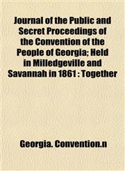 Journal of the Public and Secret Proceedings of the Convention of the People of Georgia; Held in Milledgeville and Savannah in 1861 Together,1155080327,9781155080321