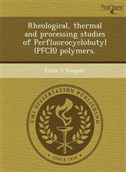 Rheological, thermal and processing studies of Perfluorocyclobutyl (PFCB) polymers.,1248964063,9781248964064
