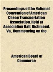 Proceedings of the National Convention of American Cheap Transportation Association, Held at Association Hall, Richmond, Va., Commencing on the,1152586513,9781152586512