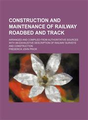 Construction and maintenance of railway roadbed and track; arranged and compiled from authoritative sources with an exhaustive description of railway surveys and construction,1231292733,9781231292730