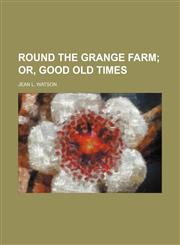 Round the grange farm;  or, Good old times,115125679X,9781151256799