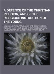 A   Defence of the Christian Religion, and of the Religious Instruction of the Young; Delivered in the Supreme Court of the United States, February 10,1154436535,9781154436532